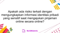 Apakah ada risiko terkait dengan mengungkapkan informasi identitas pribadi yang sensitif saat mengajukan pinjaman online secara online?