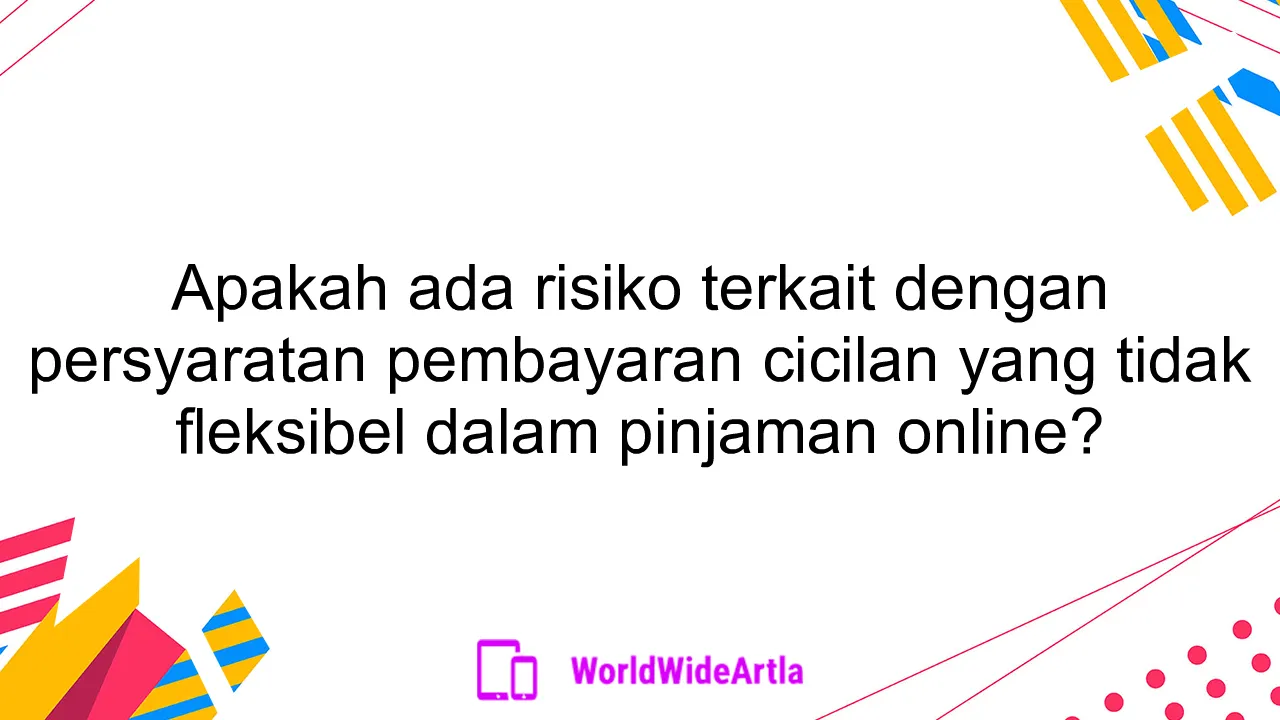 Apakah ada risiko terkait dengan persyaratan pembayaran cicilan yang tidak fleksibel dalam pinjaman online?