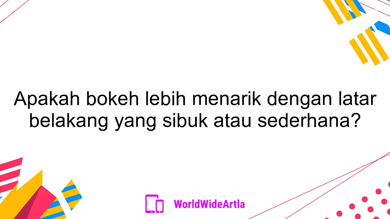 Apakah bokeh lebih menarik dengan latar belakang yang sibuk atau sederhana?