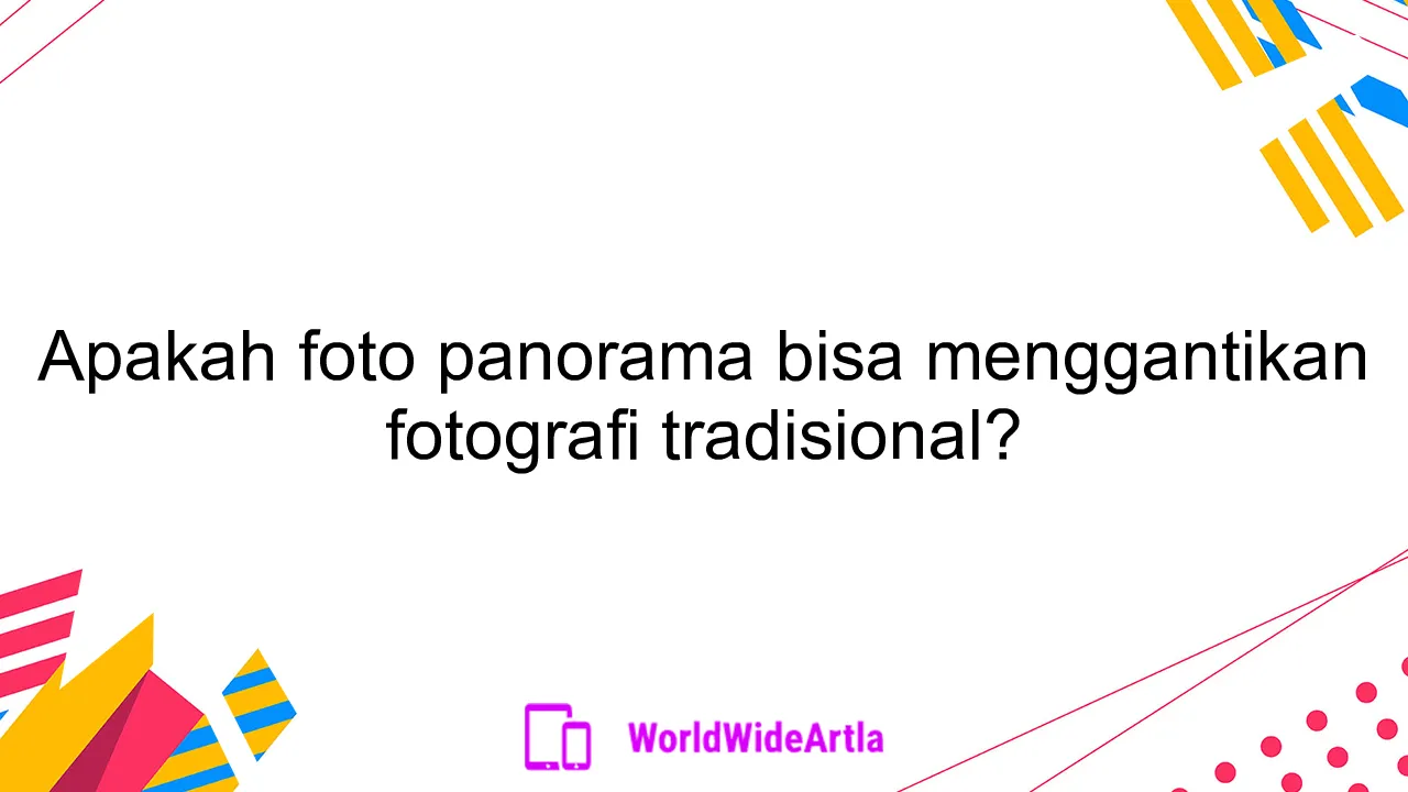 Apakah foto panorama bisa menggantikan fotografi tradisional?