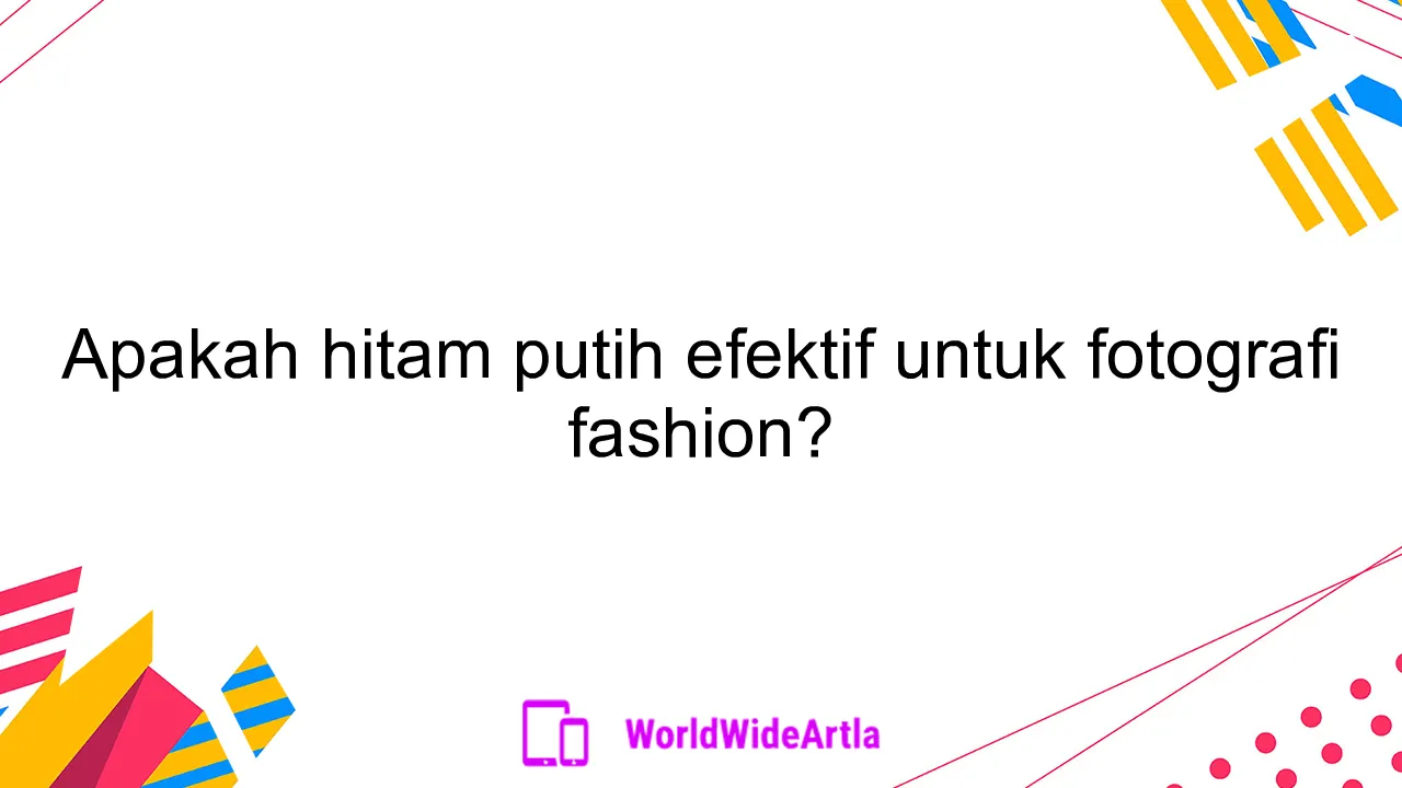 Apakah hitam putih efektif untuk fotografi fashion?