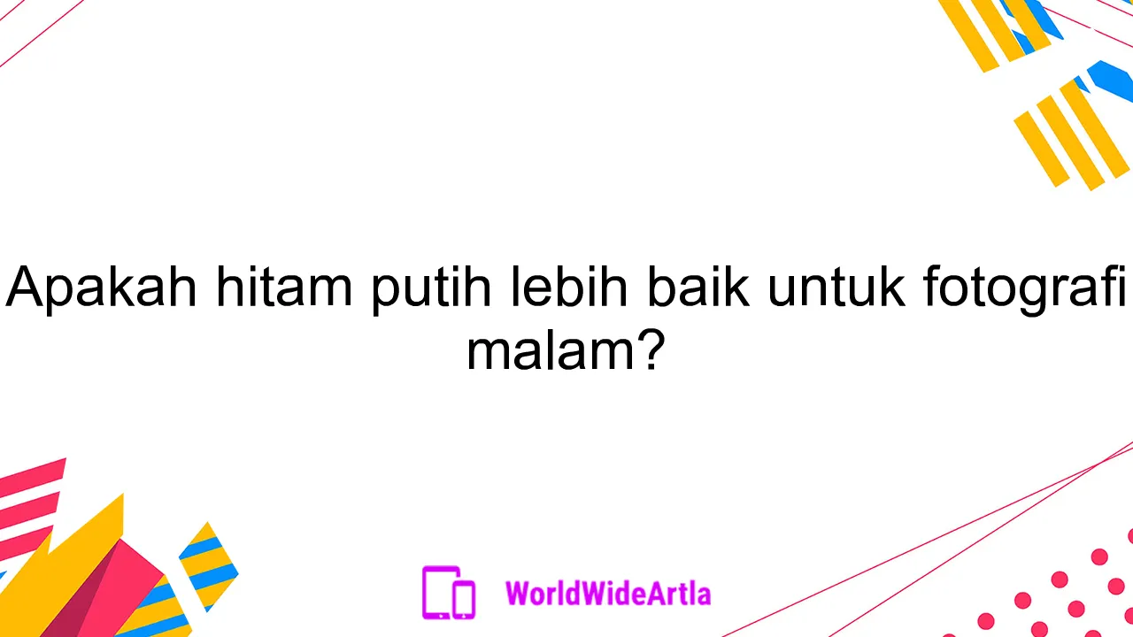 Apakah hitam putih lebih baik untuk fotografi malam?