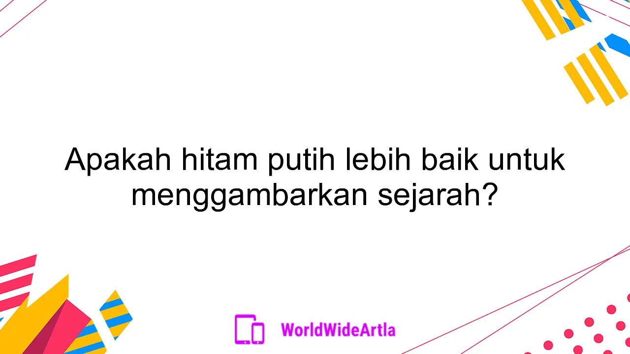 Apakah hitam putih lebih baik untuk menggambarkan sejarah?