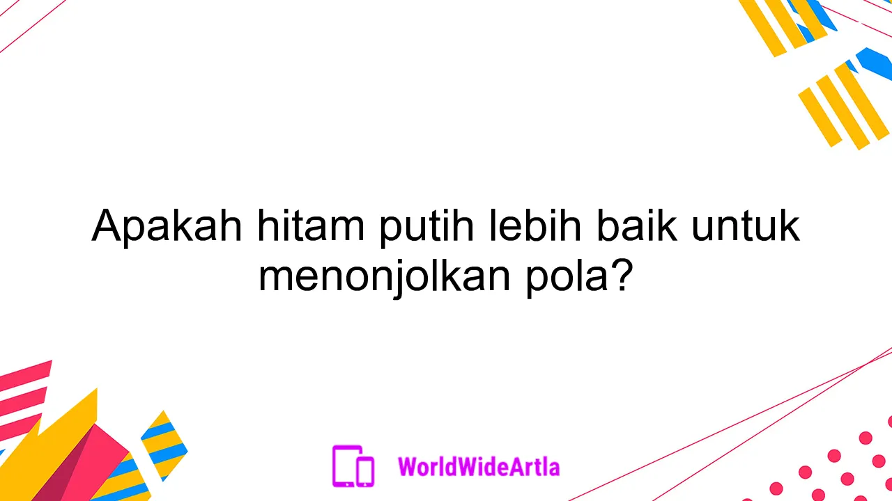 Apakah hitam putih lebih baik untuk menonjolkan pola?