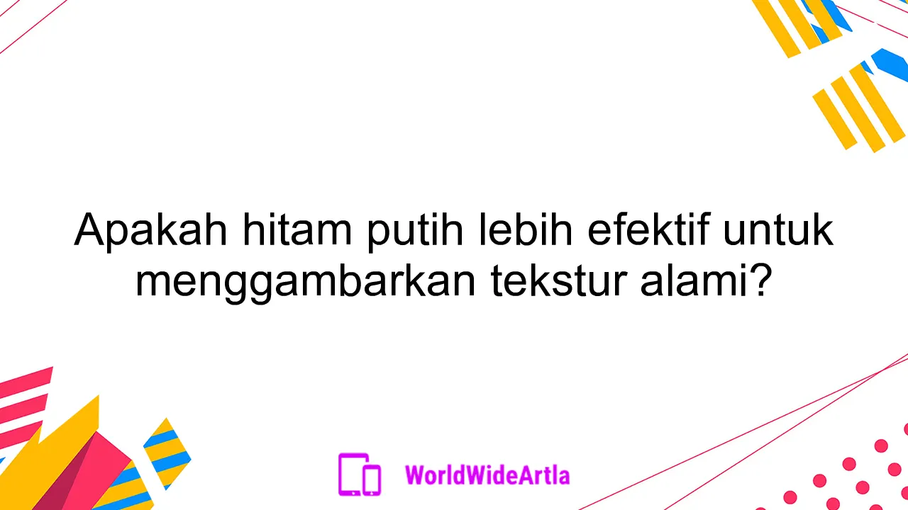 Apakah hitam putih lebih efektif untuk menggambarkan tekstur alami?