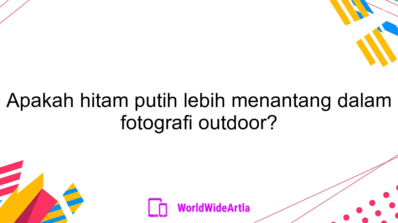 Apakah hitam putih lebih menantang dalam fotografi outdoor?