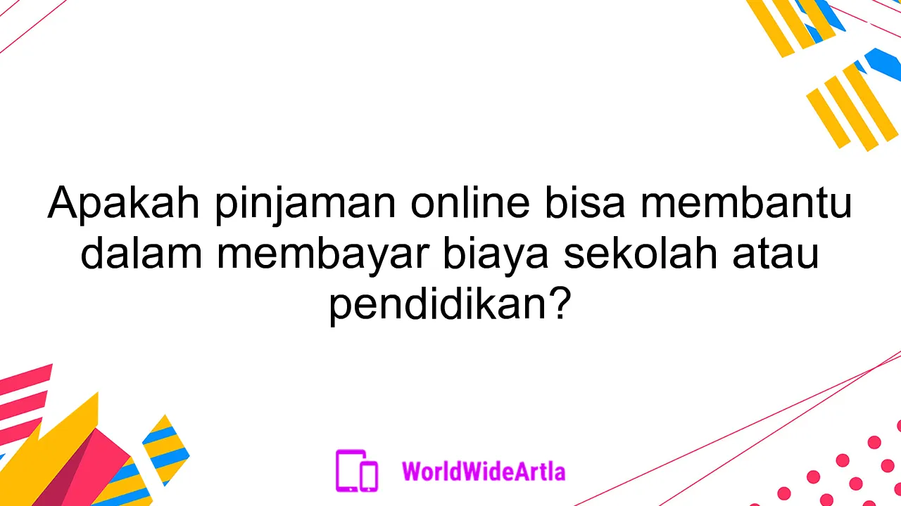 Apakah pinjaman online bisa membantu dalam membayar biaya sekolah atau pendidikan?