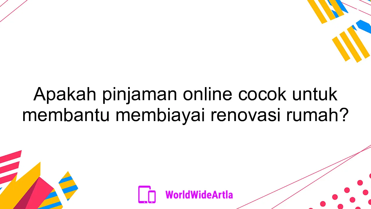 Apakah pinjaman online cocok untuk membantu membiayai renovasi rumah?