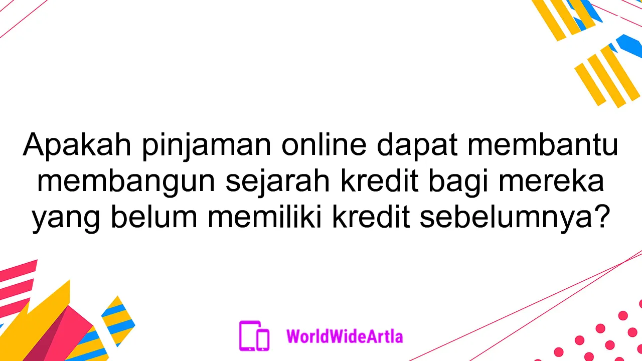 Apakah pinjaman online dapat membantu membangun sejarah kredit bagi mereka yang belum memiliki kredit sebelumnya?