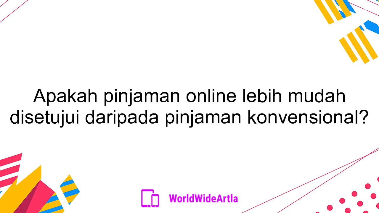 Apakah pinjaman online lebih mudah disetujui daripada pinjaman konvensional?