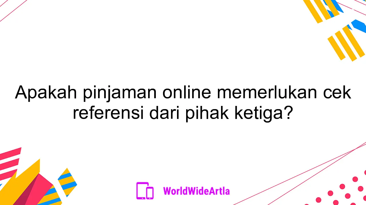 Apakah pinjaman online memerlukan cek referensi dari pihak ketiga?