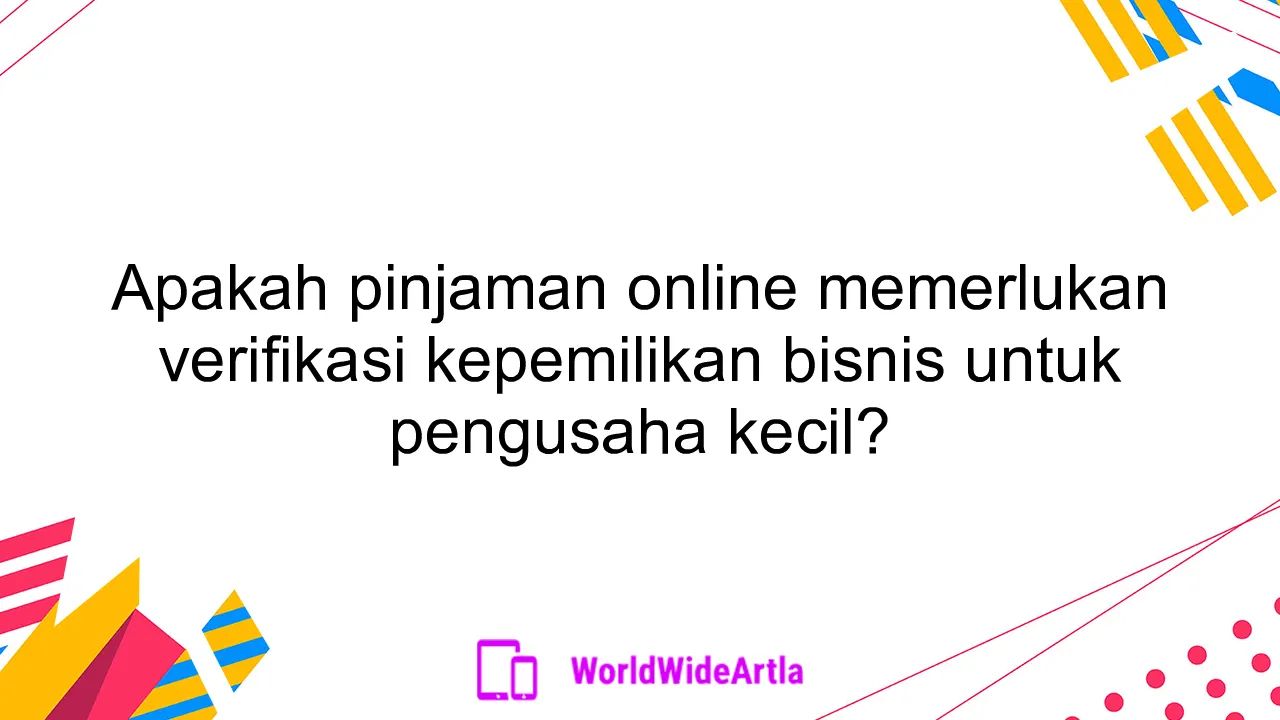 Apakah pinjaman online memerlukan verifikasi kepemilikan bisnis untuk pengusaha kecil?