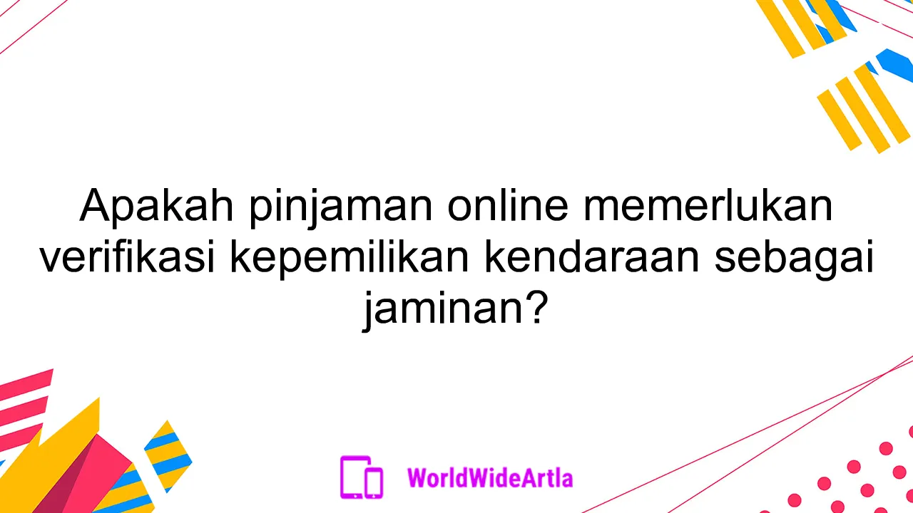 Apakah pinjaman online memerlukan verifikasi kepemilikan kendaraan sebagai jaminan?