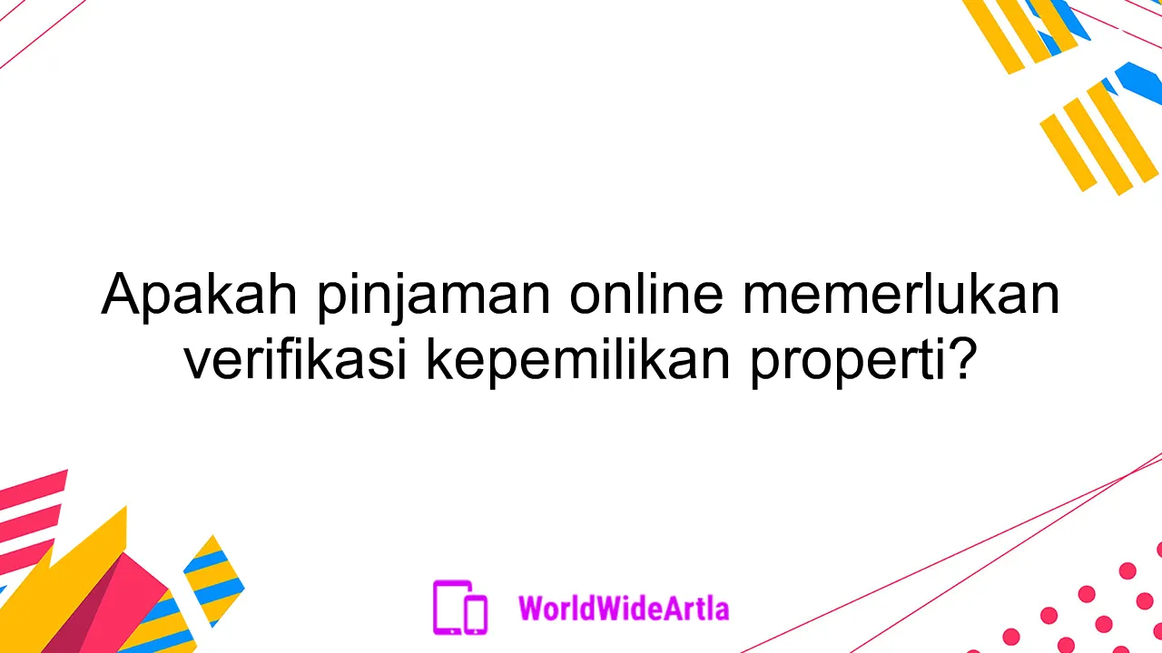 Apakah pinjaman online memerlukan verifikasi kepemilikan properti?