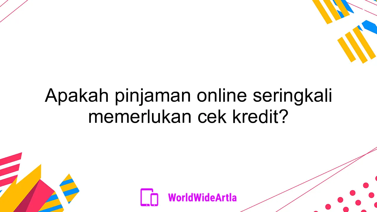 Apakah pinjaman online seringkali memerlukan cek kredit?