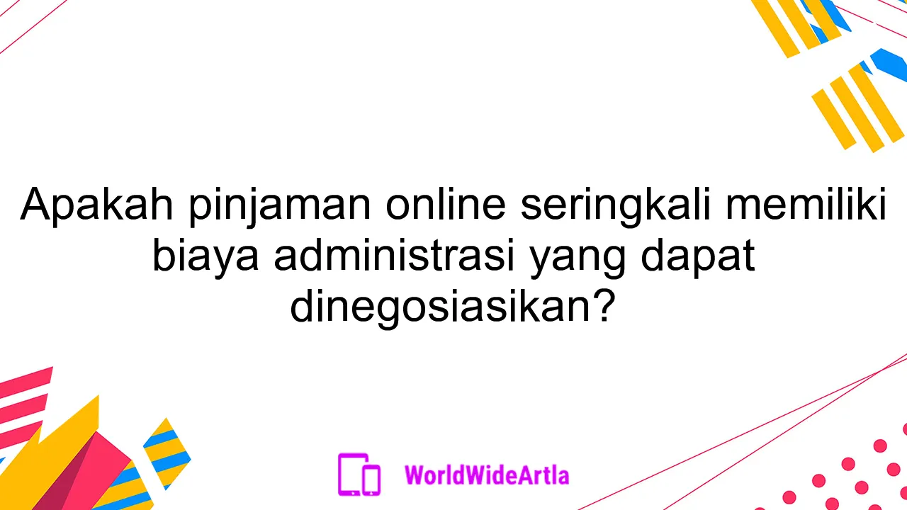 Apakah pinjaman online seringkali memiliki biaya administrasi yang dapat dinegosiasikan?