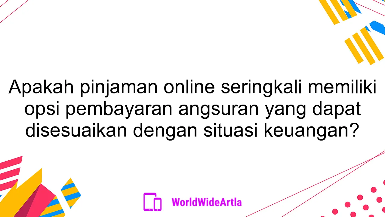 Apakah pinjaman online seringkali memiliki opsi pembayaran angsuran yang dapat disesuaikan dengan situasi keuangan?