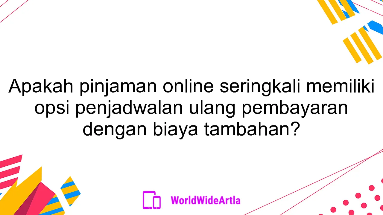 Apakah pinjaman online seringkali memiliki opsi penjadwalan ulang pembayaran dengan biaya tambahan?