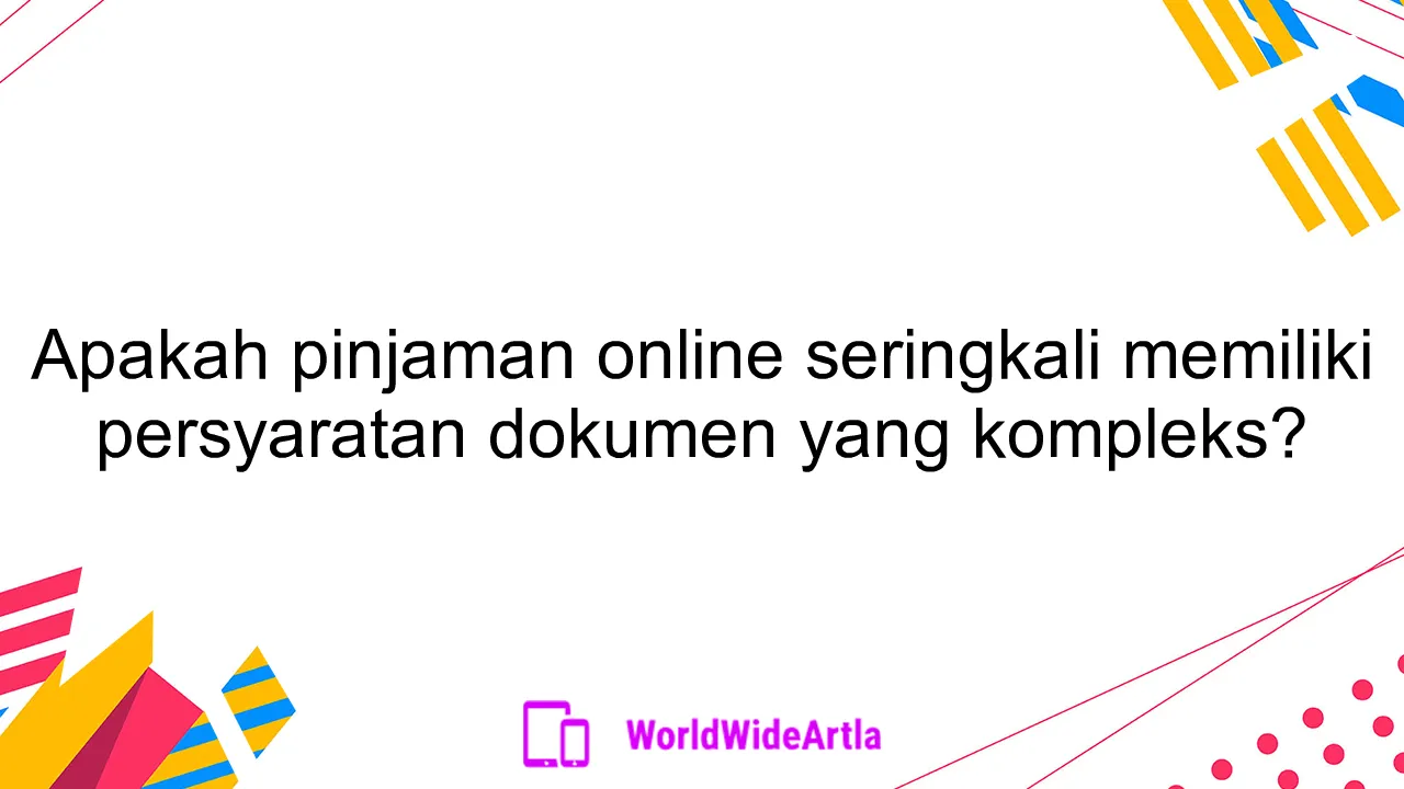 Apakah pinjaman online seringkali memiliki persyaratan dokumen yang kompleks?