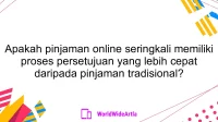 Apakah pinjaman online seringkali memiliki proses persetujuan yang lebih cepat daripada pinjaman tradisional?