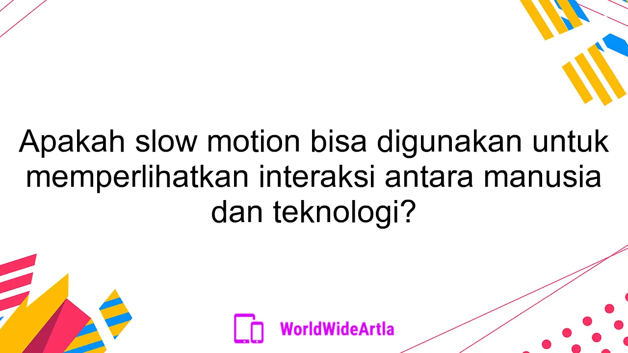 Apakah slow motion bisa digunakan untuk memperlihatkan interaksi antara manusia dan teknologi?