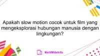 Apakah slow motion cocok untuk film yang mengeksplorasi hubungan manusia dengan lingkungan?