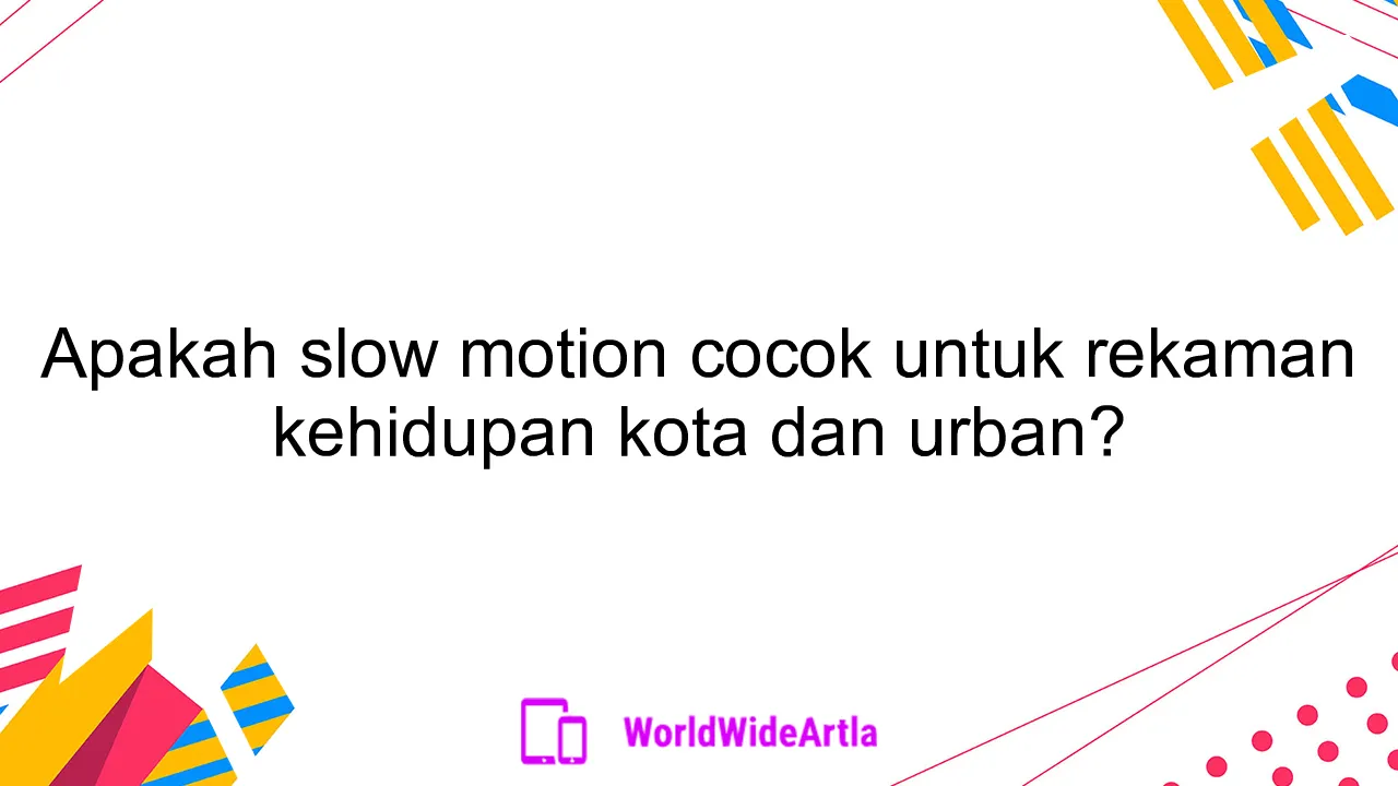 Apakah slow motion cocok untuk rekaman kehidupan kota dan urban?