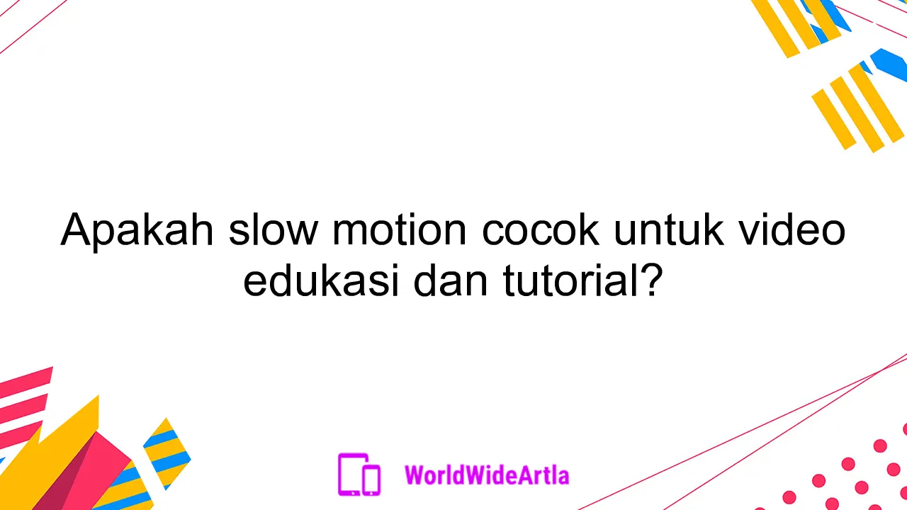 Apakah slow motion cocok untuk video edukasi dan tutorial?