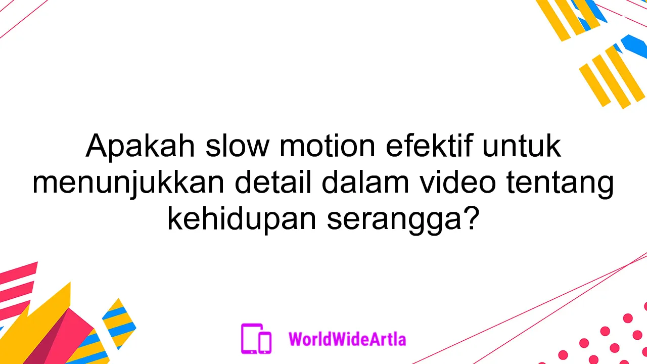 Apakah slow motion efektif untuk menunjukkan detail dalam video tentang kehidupan serangga?