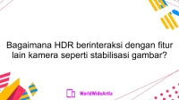 Bagaimana HDR berinteraksi dengan fitur lain kamera seperti stabilisasi gambar?