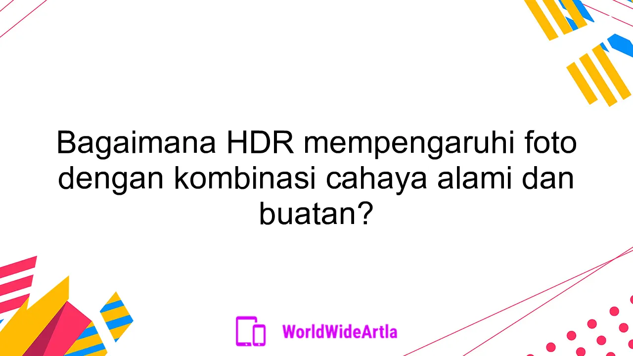 Bagaimana HDR mempengaruhi foto dengan kombinasi cahaya alami dan buatan?