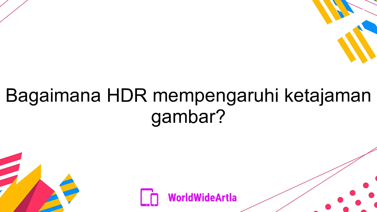 Bagaimana HDR mempengaruhi ketajaman gambar?