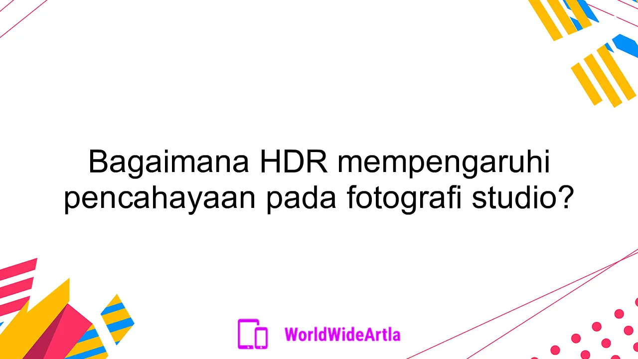 Bagaimana HDR mempengaruhi pencahayaan pada fotografi studio?