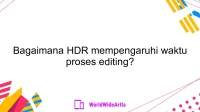 Bagaimana HDR mempengaruhi waktu proses editing?