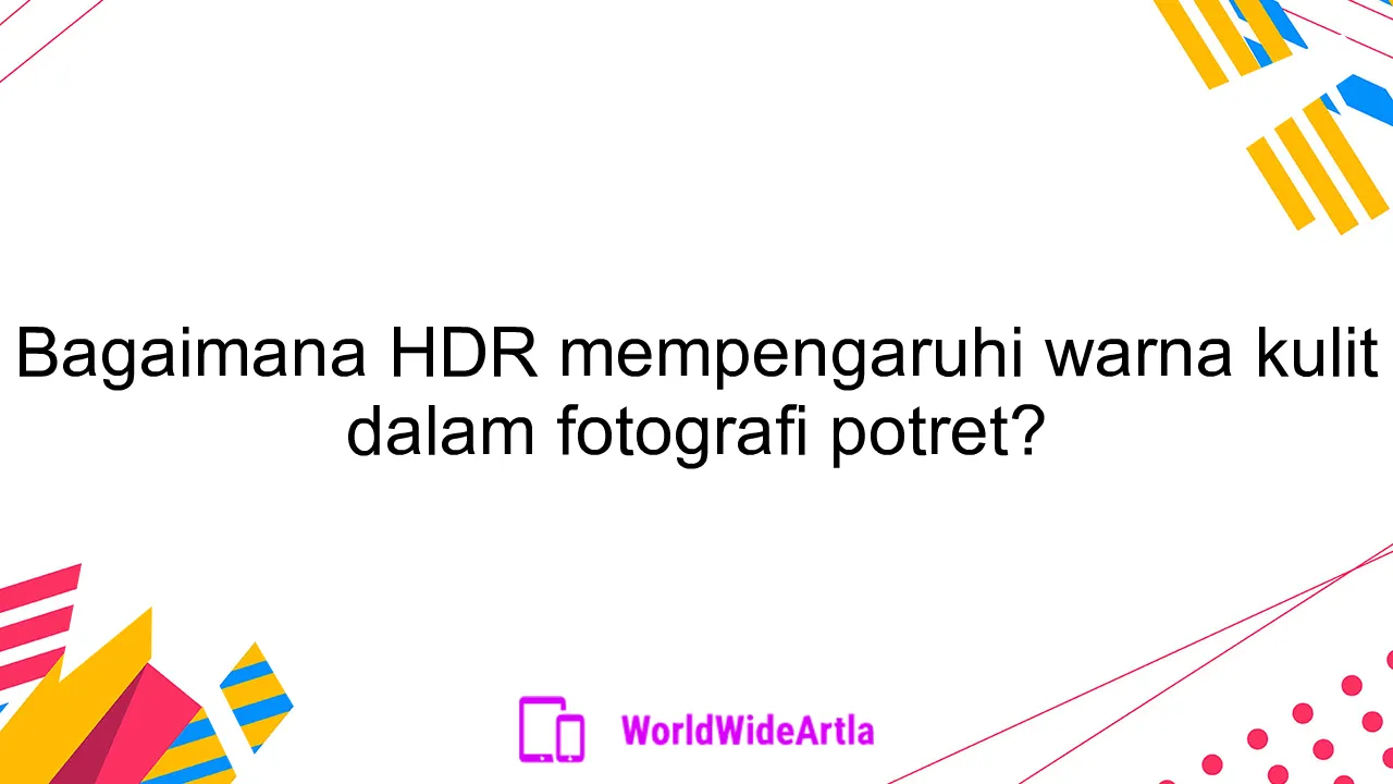 Bagaimana HDR mempengaruhi warna kulit dalam fotografi potret?