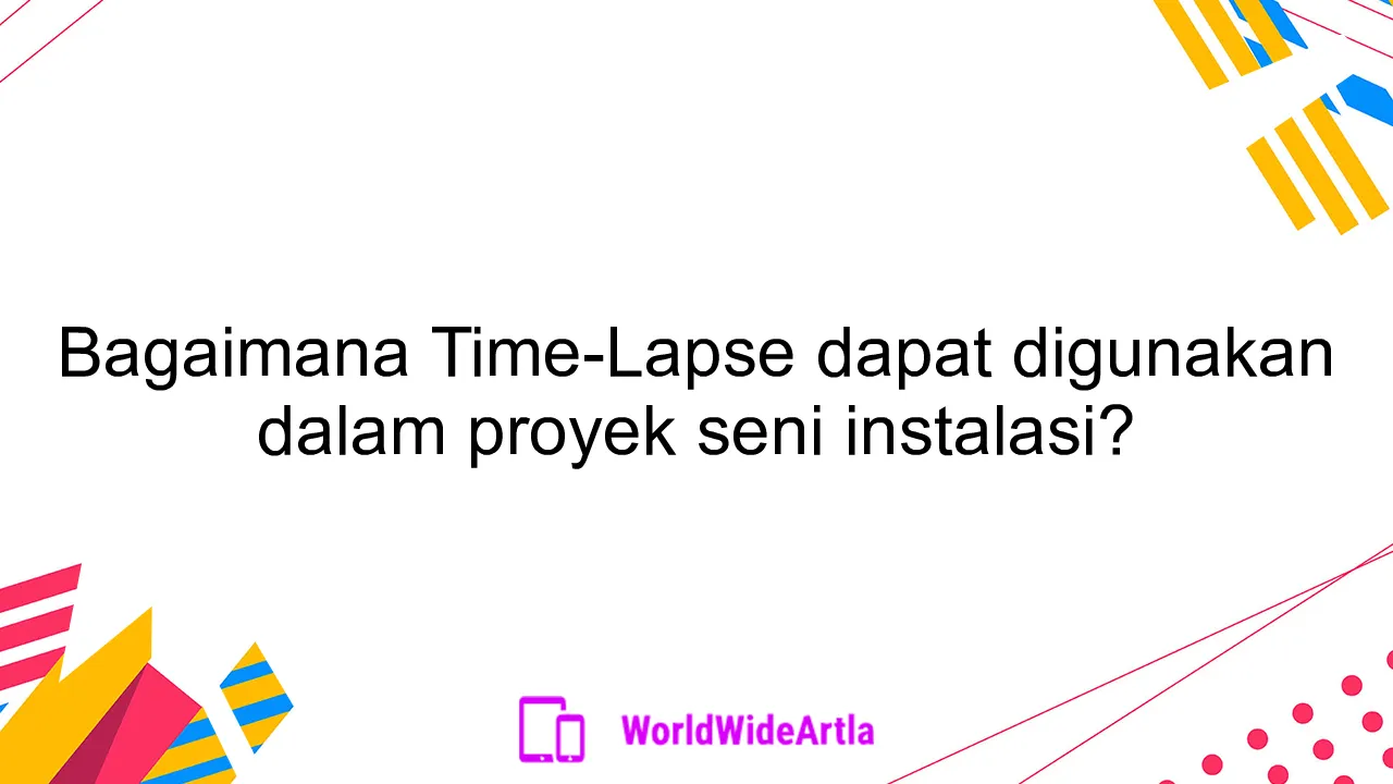 Bagaimana Time-Lapse dapat digunakan dalam proyek seni instalasi?