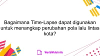 Bagaimana Time-Lapse dapat digunakan untuk menangkap perubahan pola lalu lintas kota?