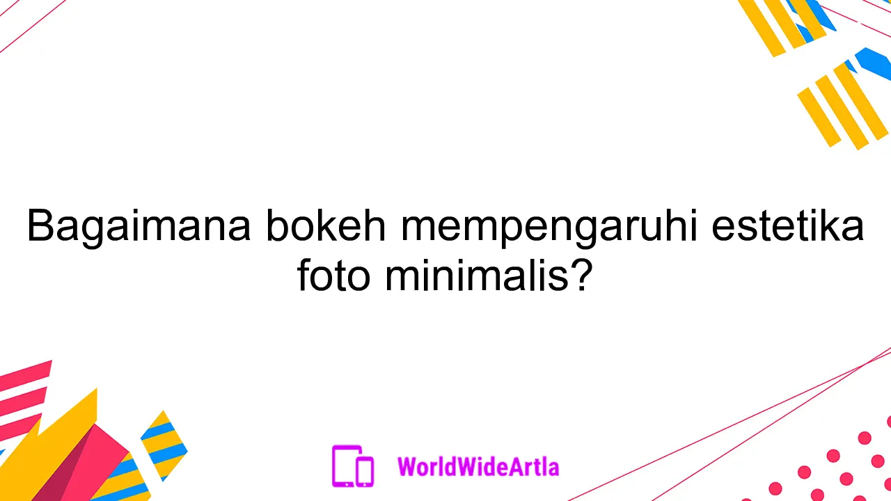 Bagaimana bokeh mempengaruhi estetika foto minimalis?