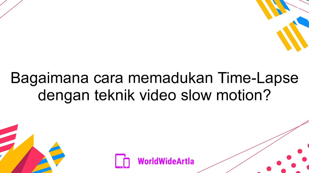 Bagaimana cara memadukan Time-Lapse dengan teknik video slow motion?