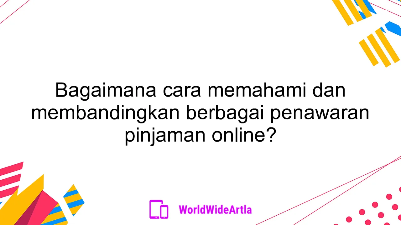 Bagaimana cara memahami dan membandingkan berbagai penawaran pinjaman online?