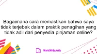 Bagaimana cara memastikan bahwa saya tidak terjebak dalam praktik penagihan yang tidak adil dari penyedia pinjaman online?