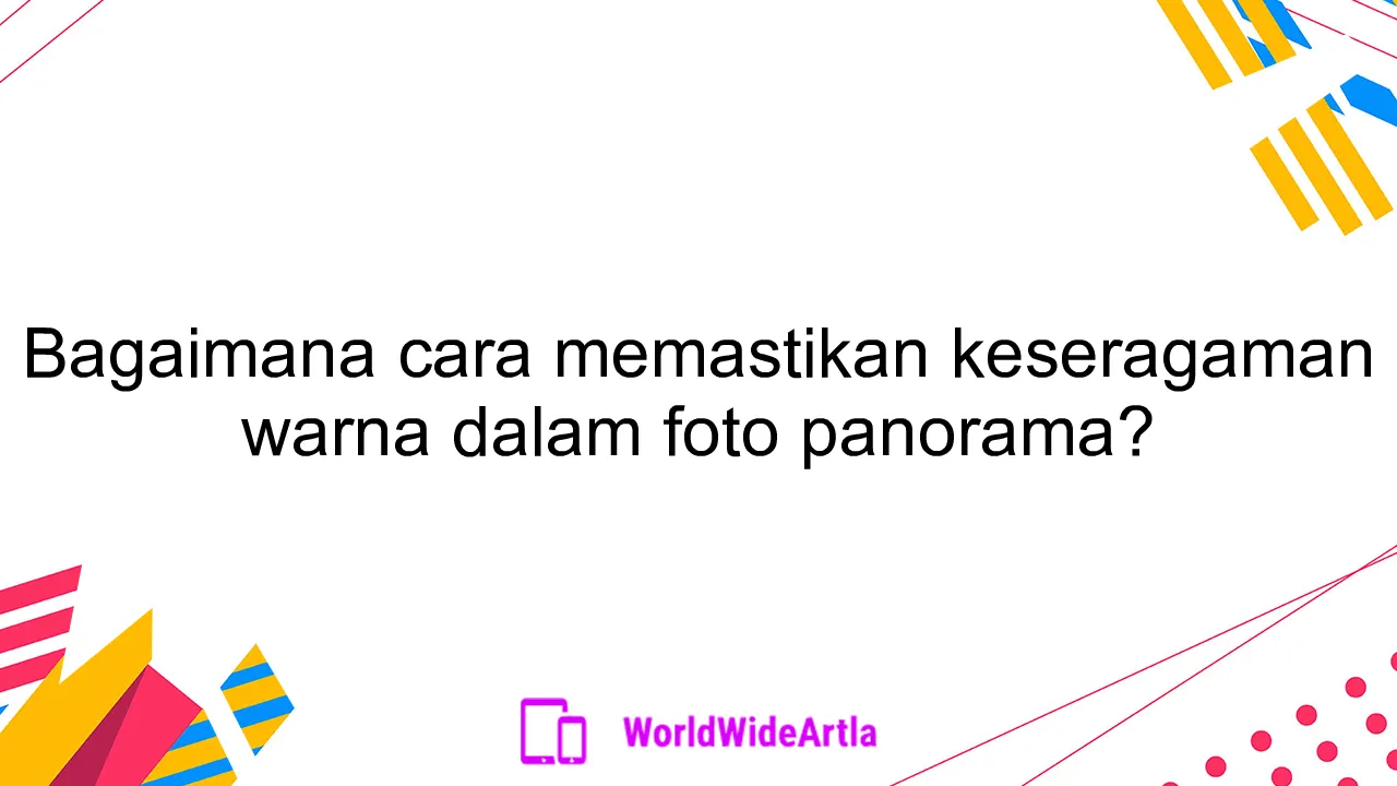 Bagaimana cara memastikan keseragaman warna dalam foto panorama?