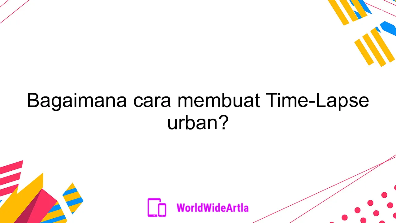 Bagaimana cara membuat Time-Lapse urban?