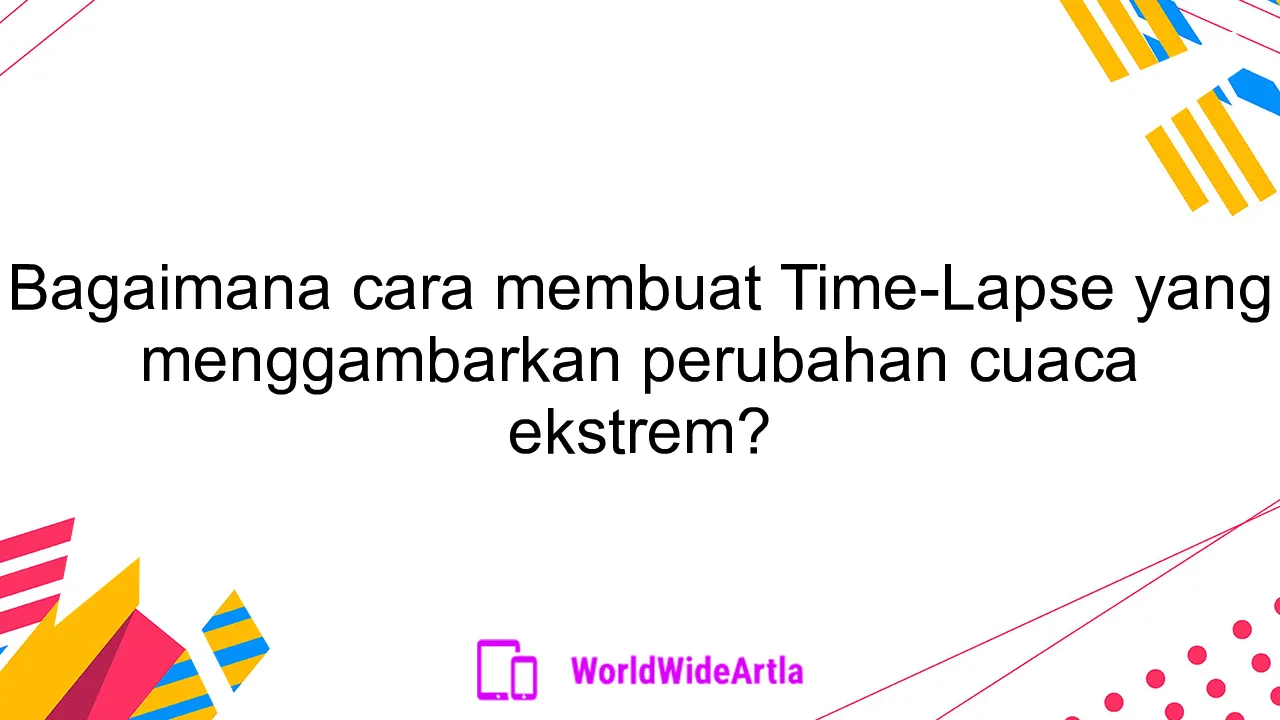 Bagaimana cara membuat Time-Lapse yang menggambarkan perubahan cuaca ekstrem?