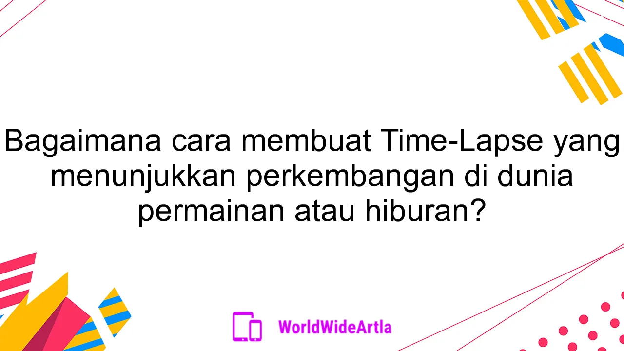 Bagaimana cara membuat Time-Lapse yang menunjukkan perkembangan di dunia permainan atau hiburan?