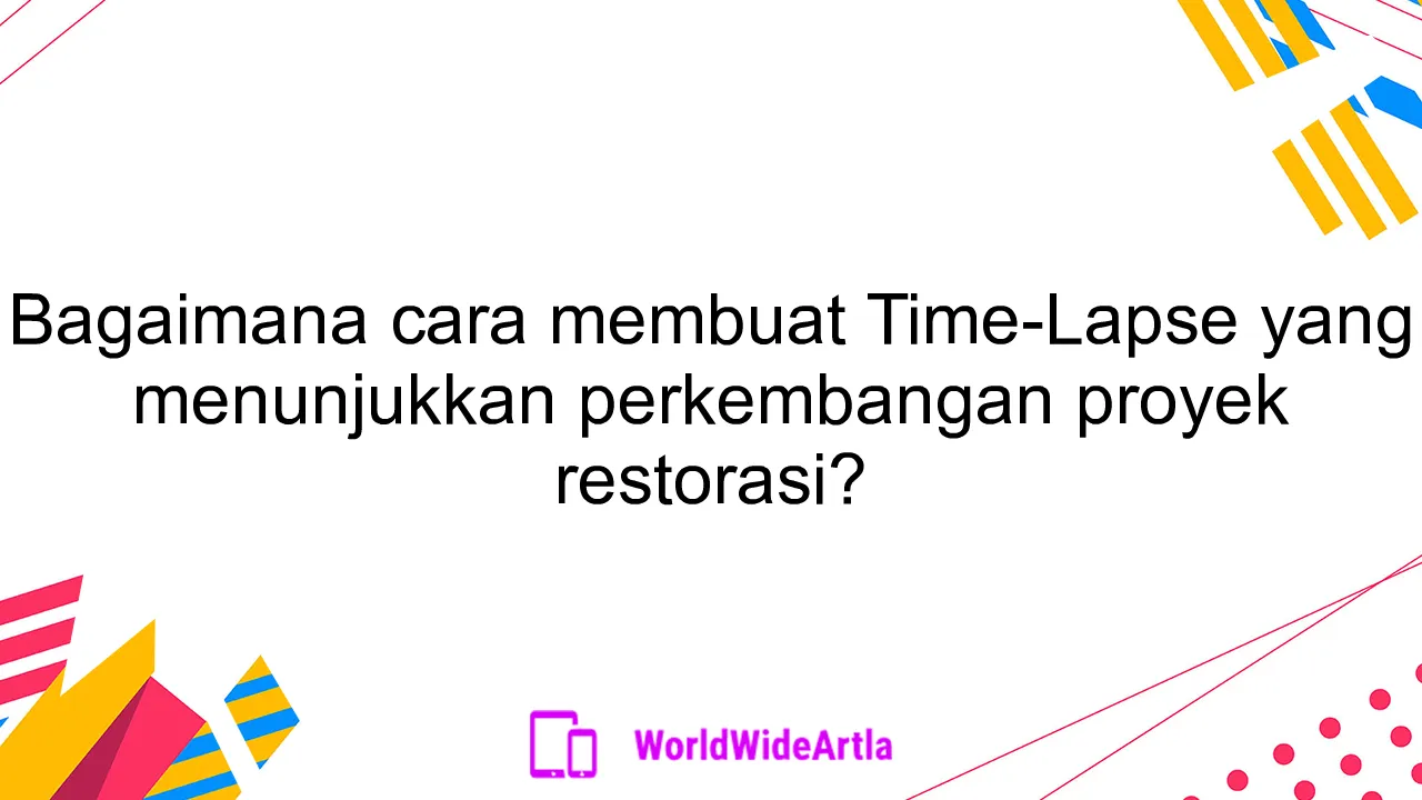 Bagaimana cara membuat Time-Lapse yang menunjukkan perkembangan proyek restorasi?