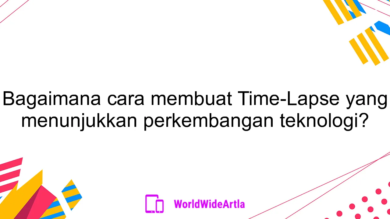 Bagaimana cara membuat Time-Lapse yang menunjukkan perkembangan teknologi?