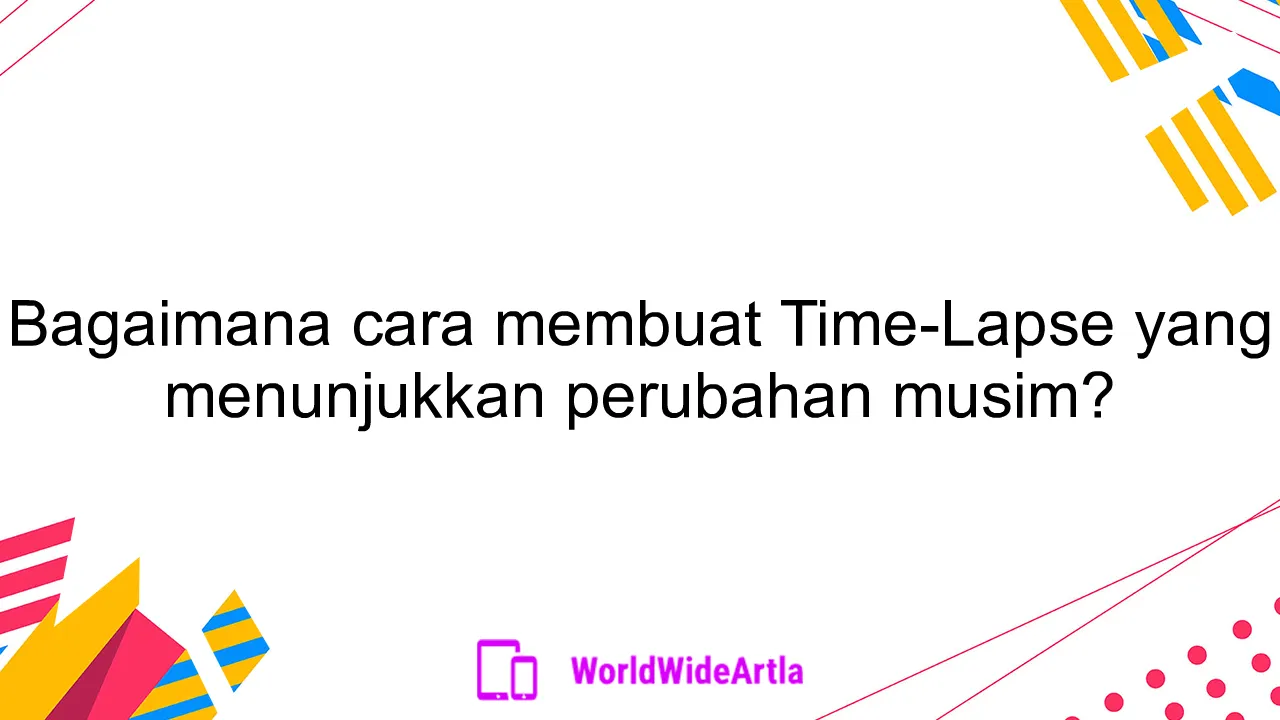 Bagaimana cara membuat Time-Lapse yang menunjukkan perubahan musim?