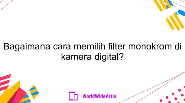 Bagaimana cara memilih filter monokrom di kamera digital?