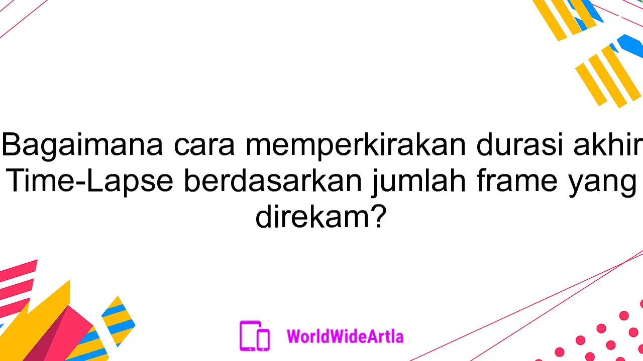 Bagaimana cara memperkirakan durasi akhir Time-Lapse berdasarkan jumlah frame yang direkam?